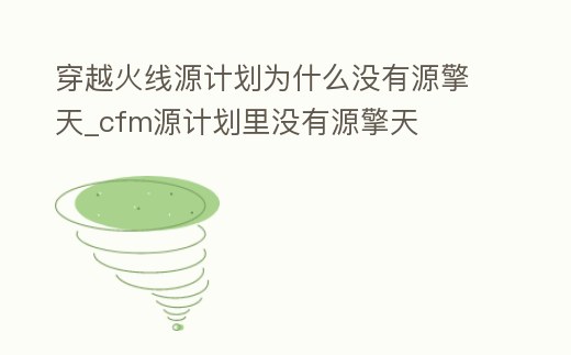 穿越火線源計(jì)劃為什么沒有源擎天_cfm源計(jì)劃里沒有源擎天