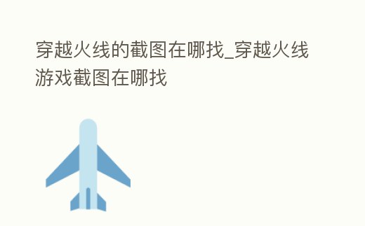 穿越火線的截圖在哪找_穿越火線游戲截圖在哪找