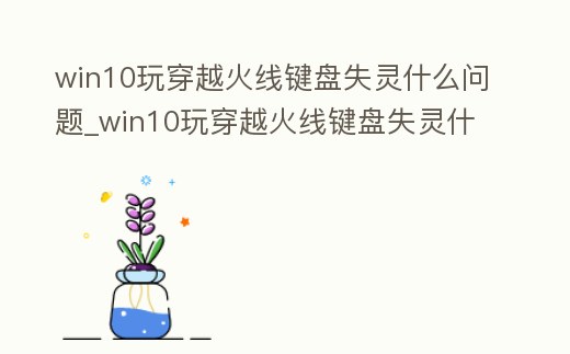 win10玩穿越火線鍵盤失靈什么問題_win10玩穿越火線鍵盤失靈什么問題呀