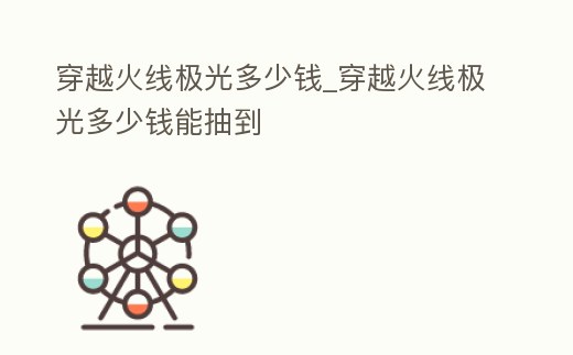 穿越火線極光多少錢_穿越火線極光多少錢能抽到