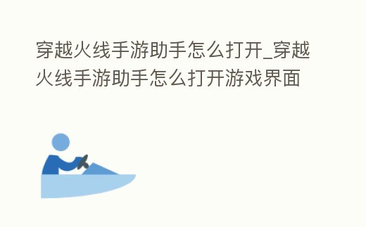 穿越火線手游助手怎么打開_穿越火線手游助手怎么打開游戲界面