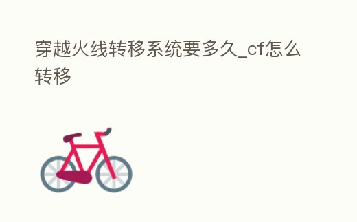 穿越火線轉移系統要多久_cf怎么轉移