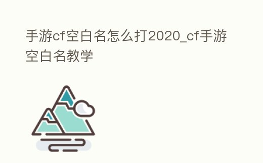 手游cf空白名怎么打2020_cf手游空白名教學