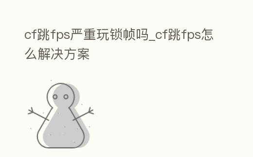 cf跳fps嚴(yán)重玩鎖幀嗎_cf跳fps怎么解決方案