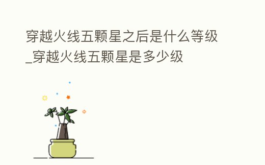 穿越火線五顆星之后是什么等級_穿越火線五顆星是多少級