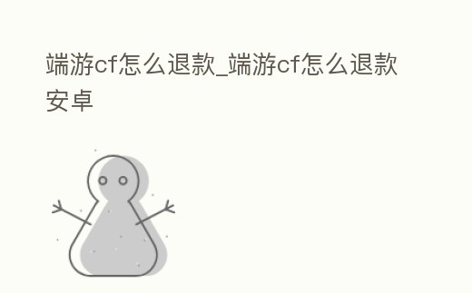 端游cf怎么退款_端游cf怎么退款安卓