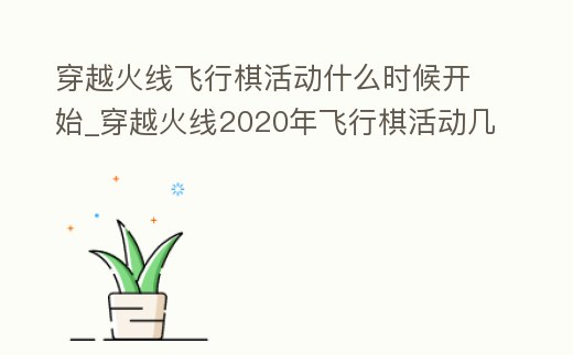 穿越火線飛行棋活動什么時候開始_穿越火線2020年飛行棋活動幾月份
