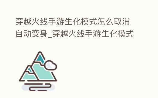 穿越火線手游生化模式怎么取消自動變身_穿越火線手游生化模式怎么取消自動變身武器