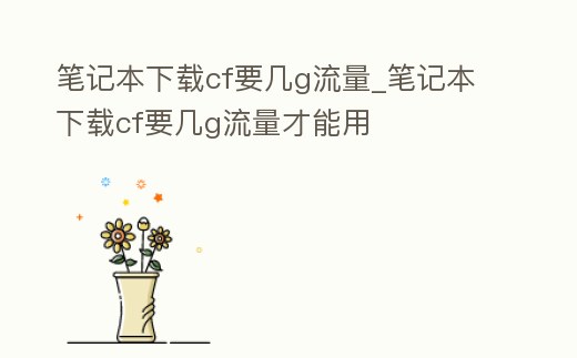 筆記本下載cf要幾g流量_筆記本下載cf要幾g流量才能用