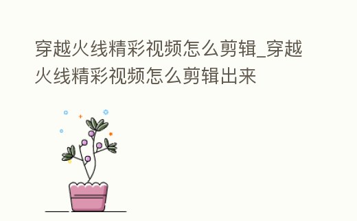 穿越火線精彩視頻怎么剪輯_穿越火線精彩視頻怎么剪輯出來