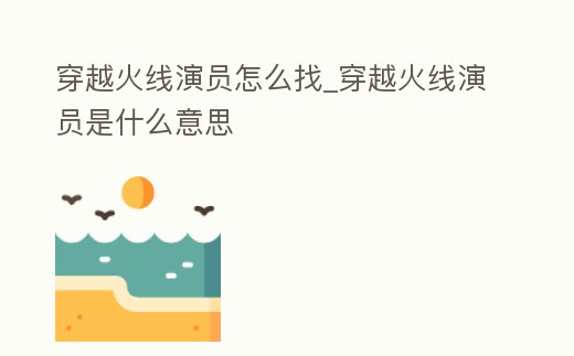 穿越火線演員怎么找_穿越火線演員是什么意思