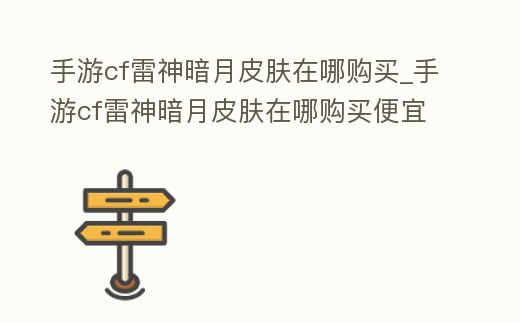 手游cf雷神暗月皮膚在哪購買_手游cf雷神暗月皮膚在哪購買便宜