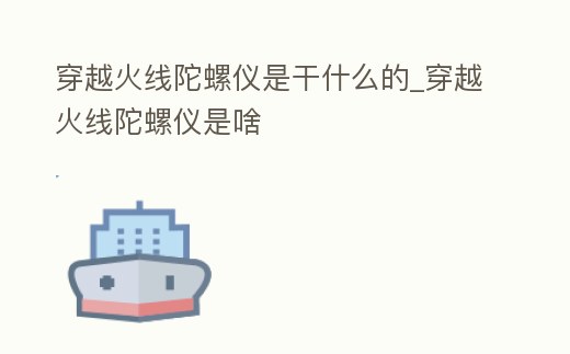 穿越火線陀螺儀是干什么的_穿越火線陀螺儀是啥