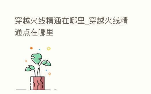 穿越火線精通在哪里_穿越火線精通點在哪里