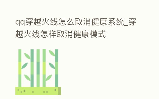 qq穿越火線怎么取消健康系統(tǒng)_穿越火線怎樣取消健康模式