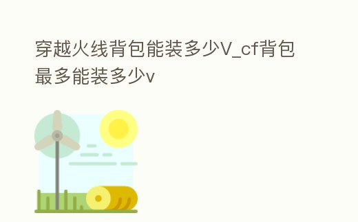 穿越火線背包能裝多少V_cf背包最多能裝多少v