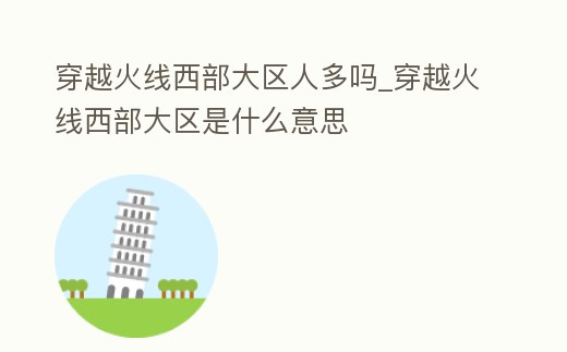 穿越火線西部大區人多嗎_穿越火線西部大區是什么意思