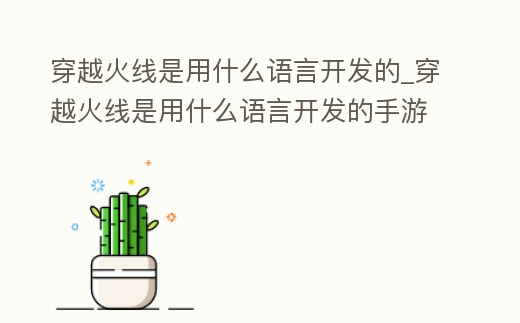 穿越火線是用什么語言開發的_穿越火線是用什么語言開發的手游