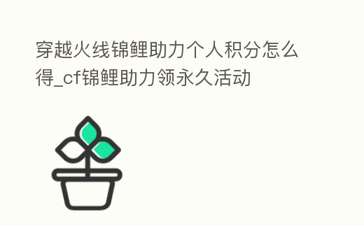 穿越火線錦鯉助力個人積分怎么得_cf錦鯉助力領永久活動