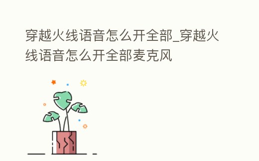 穿越火線語音怎么開全部_穿越火線語音怎么開全部麥克風