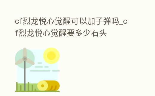 cf烈龍悅心覺醒可以加子彈嗎_cf烈龍悅心覺醒要多少石頭