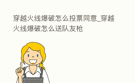 穿越火線(xiàn)爆破怎么投票同意_穿越火線(xiàn)爆破怎么送隊(duì)友槍