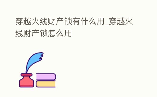 穿越火線財產鎖有什么用_穿越火線財產鎖怎么用