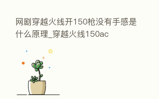 網劇穿越火線開150槍沒有手感是什么原理_穿越火線150ac