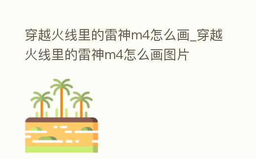 穿越火線里的雷神m4怎么畫_穿越火線里的雷神m4怎么畫圖片