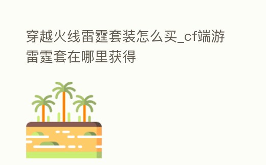 穿越火線雷霆套裝怎么買_cf端游雷霆套在哪里獲得