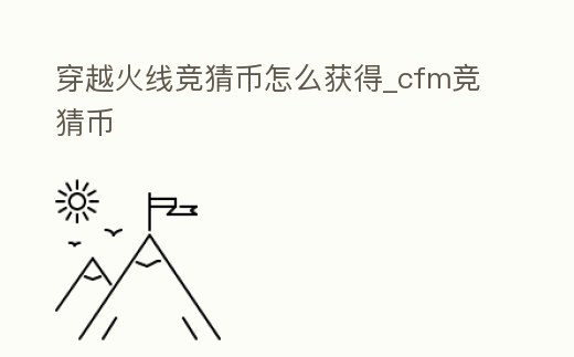 穿越火線競猜幣怎么獲得_cfm競猜幣