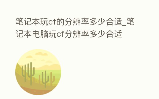 筆記本玩cf的分辨率多少合適_筆記本電腦玩cf分辨率多少合適