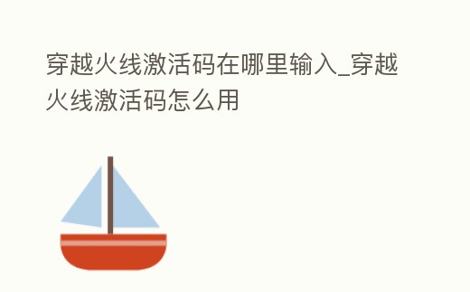 穿越火線激活碼在哪里輸入_穿越火線激活碼怎么用