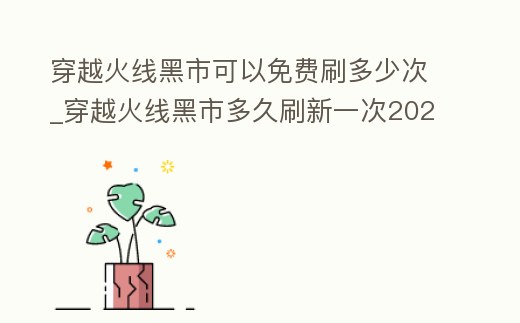 穿越火線黑市可以免費(fèi)刷多少次_穿越火線黑市多久刷新一次202010月