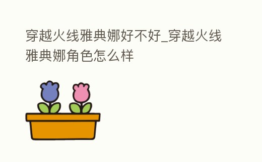 穿越火線雅典娜好不好_穿越火線雅典娜角色怎么樣