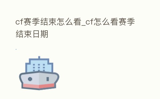 cf賽季結(jié)束怎么看_cf怎么看賽季結(jié)束日期