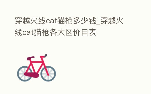 穿越火線cat貓槍多少錢_穿越火線cat貓槍各大區(qū)價(jià)目表