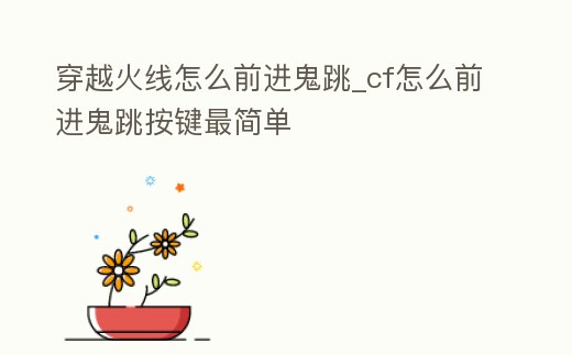 穿越火線怎么前進鬼跳_cf怎么前進鬼跳按鍵最簡單