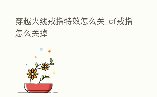 穿越火線戒指特效怎么關_cf戒指怎么關掉