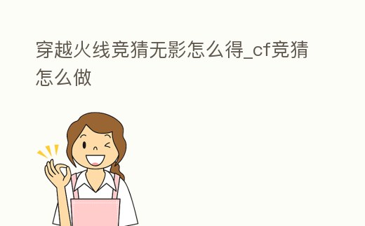 穿越火線競(jìng)猜無影怎么得_cf競(jìng)猜怎么做