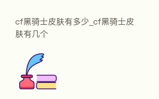 cf黑騎士皮膚有多少_cf黑騎士皮膚有幾個