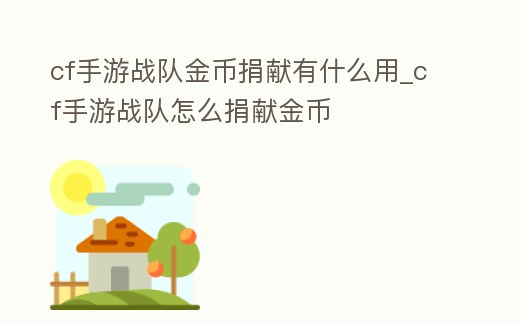 cf手游戰隊金幣捐獻有什么用_cf手游戰隊怎么捐獻金幣