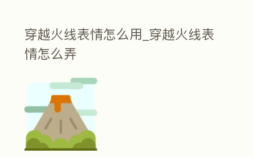 穿越火線表情怎么用_穿越火線表情怎么弄