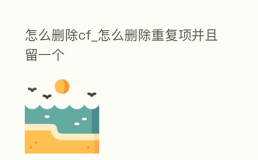 怎么刪除cf_怎么刪除重復項并且留一個