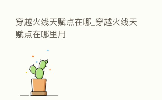 穿越火線天賦點在哪_穿越火線天賦點在哪里用