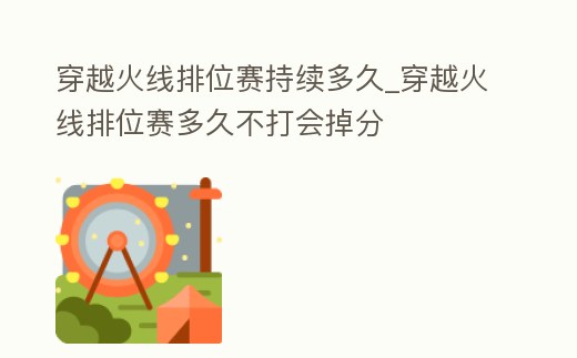穿越火線排位賽持續(xù)多久_穿越火線排位賽多久不打會(huì)掉分