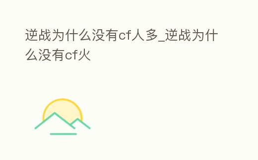 逆戰為什么沒有cf人多_逆戰為什么沒有cf火