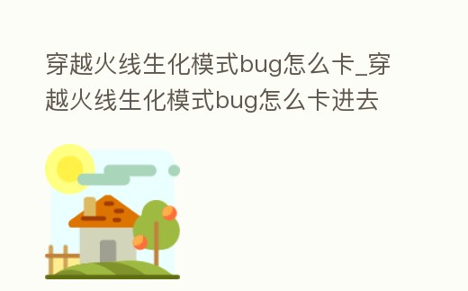 穿越火線生化模式bug怎么卡_穿越火線生化模式bug怎么卡進去