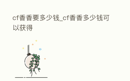 cf香香要多少錢_cf香香多少錢可以獲得