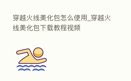 穿越火線美化包怎么使用_穿越火線美化包下載教程視頻